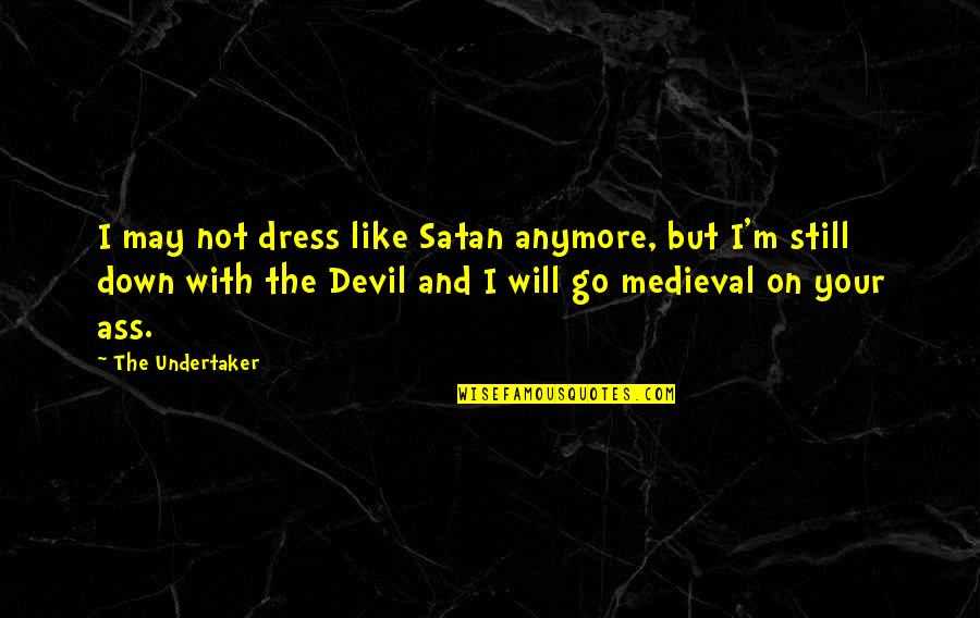 I Like Your Dress Quotes By The Undertaker: I may not dress like Satan anymore, but I Like Your Dress Quotes By The Undertaker: I may not dress like Satan anymore, but