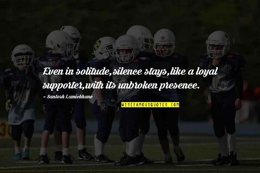 I Like Your Silence Quotes By Santosh Lamichhane: Even in solitude,silence stays,like a loyal supporter,with its