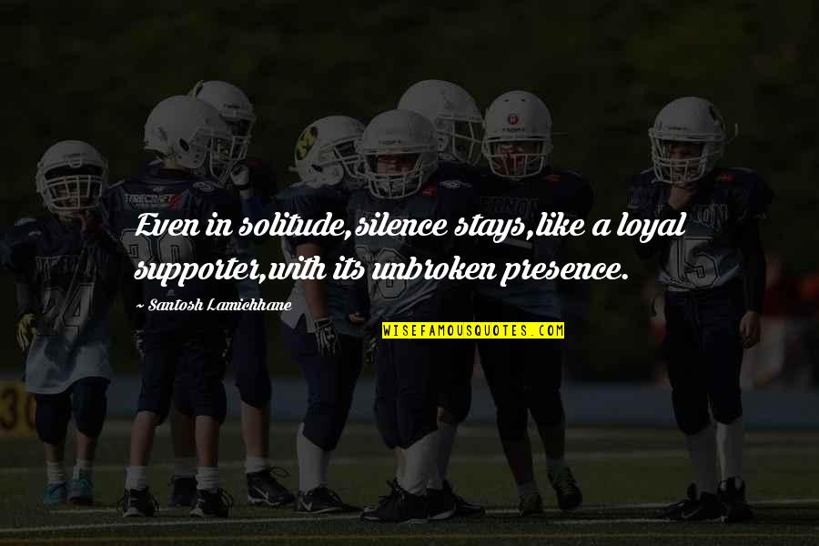 I Like Your Silence Quotes By Santosh Lamichhane: Even in solitude,silence stays,like a loyal supporter,with its I Like Your Silence Quotes By Santosh Lamichhane: Even in solitude,silence stays,like a loyal supporter,with its