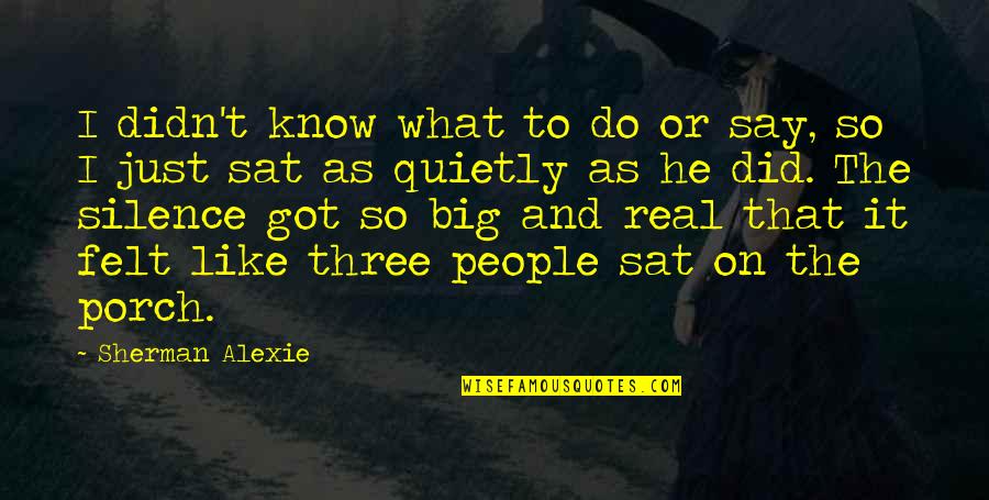 I Like Your Silence Quotes By Sherman Alexie: I didn't know what to do or say,