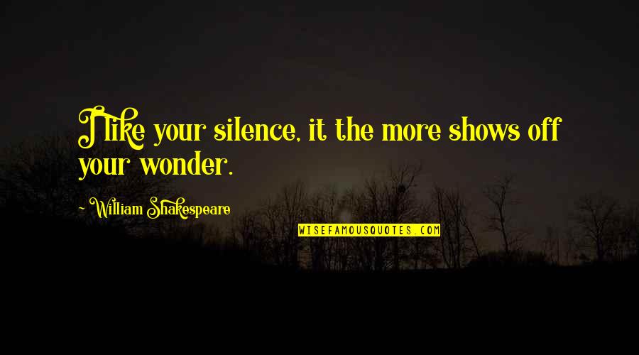 I Like Your Silence Quotes By William Shakespeare: I like your silence, it the more shows I Like Your Silence Quotes By William Shakespeare: I like your silence, it the more shows