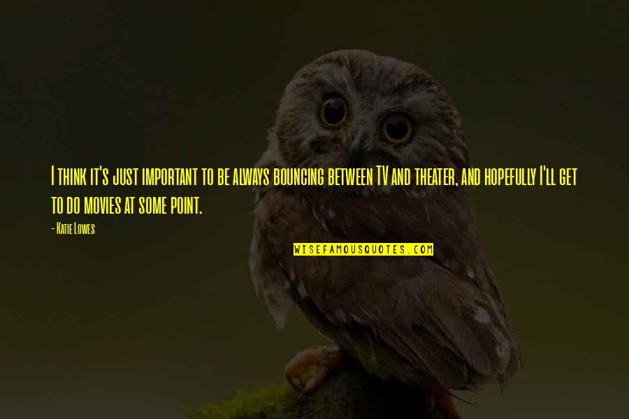 I Liked You Alot Quotes By Katie Lowes: I think it's just important to be always I Liked You Alot Quotes By Katie Lowes: I think it's just important to be always