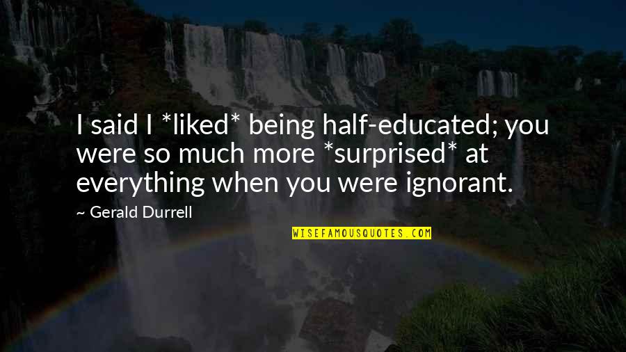 I Liked You Quotes By Gerald Durrell: I said I *liked* being half-educated; you were