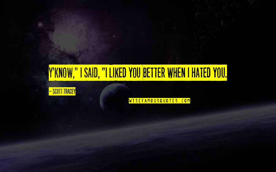 I Liked You Quotes By Scott Tracey: Y'know," I said, "I liked you better when