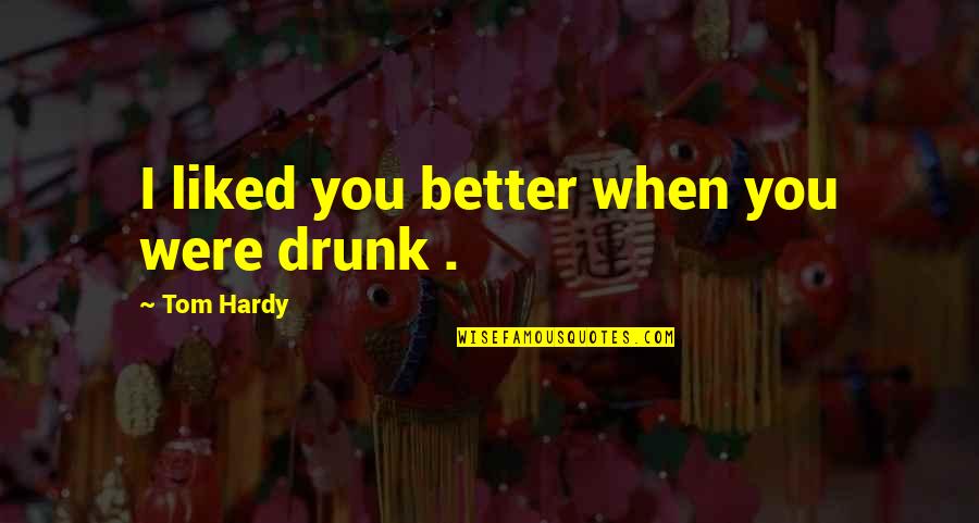 I Liked You Quotes By Tom Hardy: I liked you better when you were drunk