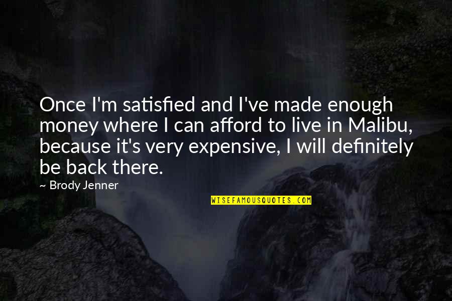 I Live Because Of You Quotes By Brody Jenner: Once I'm satisfied and I've made enough money