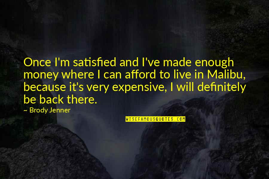 I Live Because Quotes By Brody Jenner: Once I'm satisfied and I've made enough money