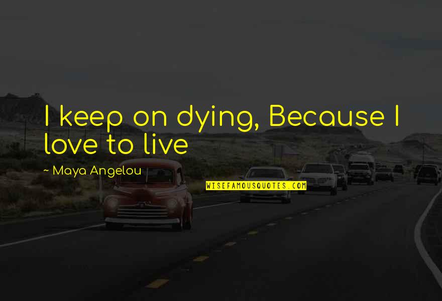 I Live Because Quotes By Maya Angelou: I keep on dying, Because I love to