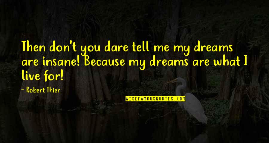 I Live Because Quotes By Robert Thier: Then don't you dare tell me my dreams