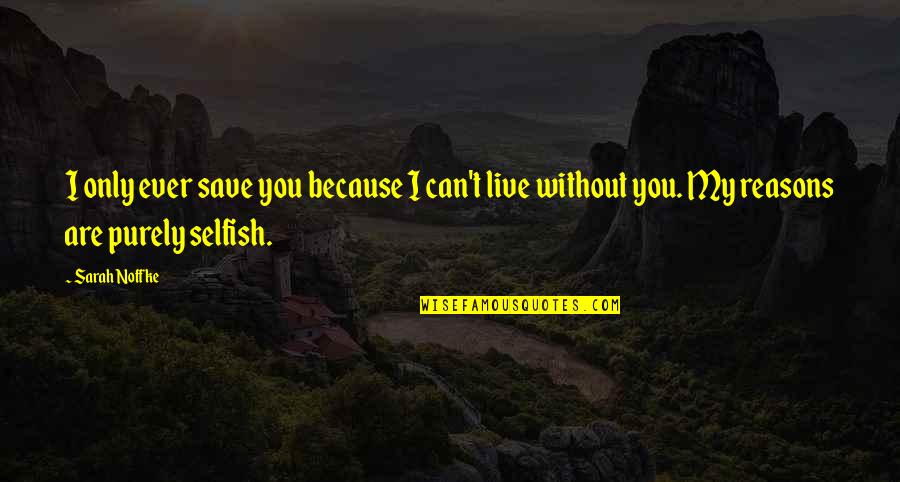 I Live Because Quotes By Sarah Noffke: I only ever save you because I can't