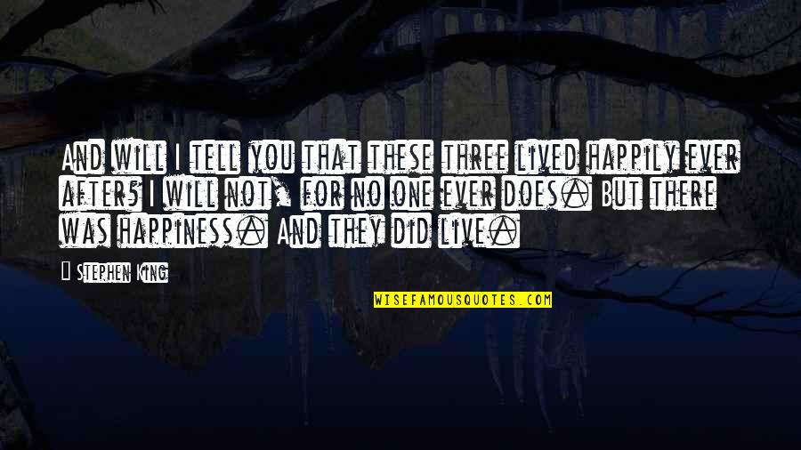 I Live For Happiness Quotes By Stephen King: And will I tell you that these three