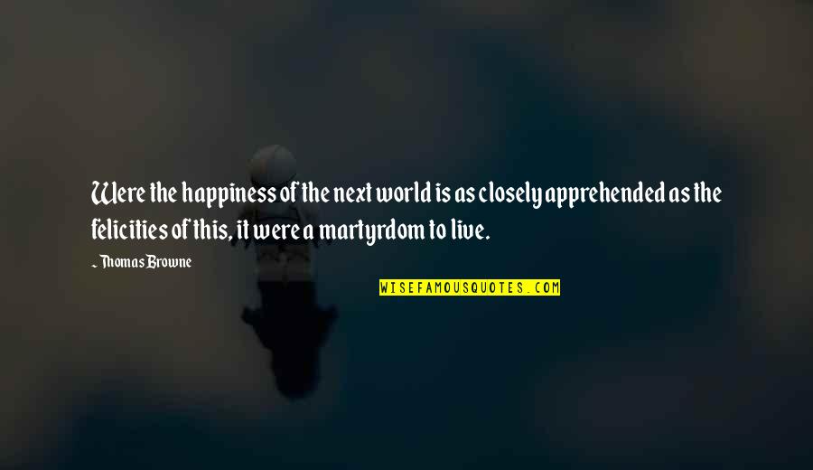 I Live For Happiness Quotes By Thomas Browne: Were the happiness of the next world is I Live For Happiness Quotes By Thomas Browne: Were the happiness of the next world is