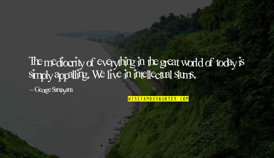I Live For Today Quotes By George Santayana: The mediocrity of everything in the great world