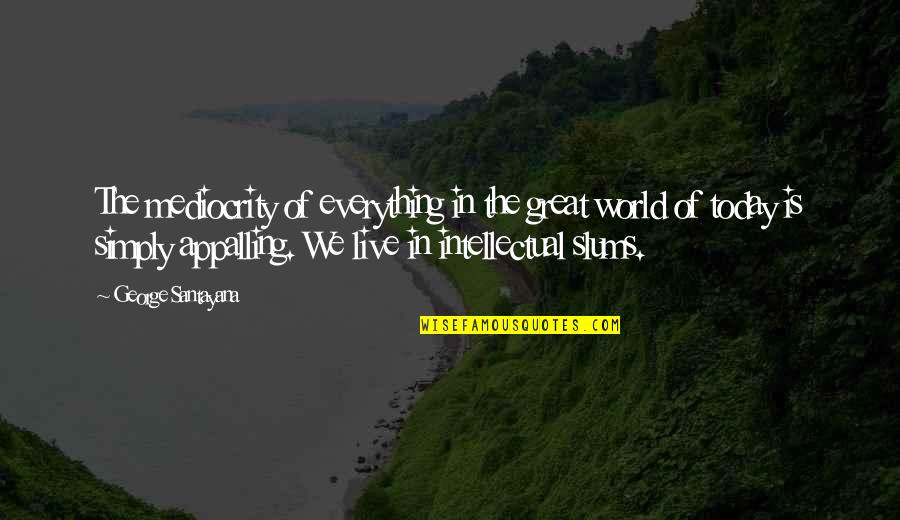 I Live For Today Quotes By George Santayana: The mediocrity of everything in the great world I Live For Today Quotes By George Santayana: The mediocrity of everything in the great world