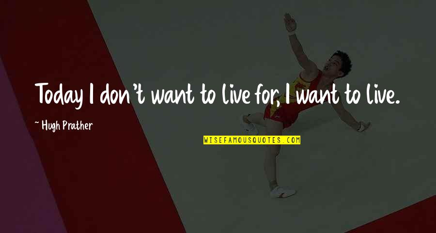 I Live For Today Quotes By Hugh Prather: Today I don't want to live for, I I Live For Today Quotes By Hugh Prather: Today I don't want to live for, I