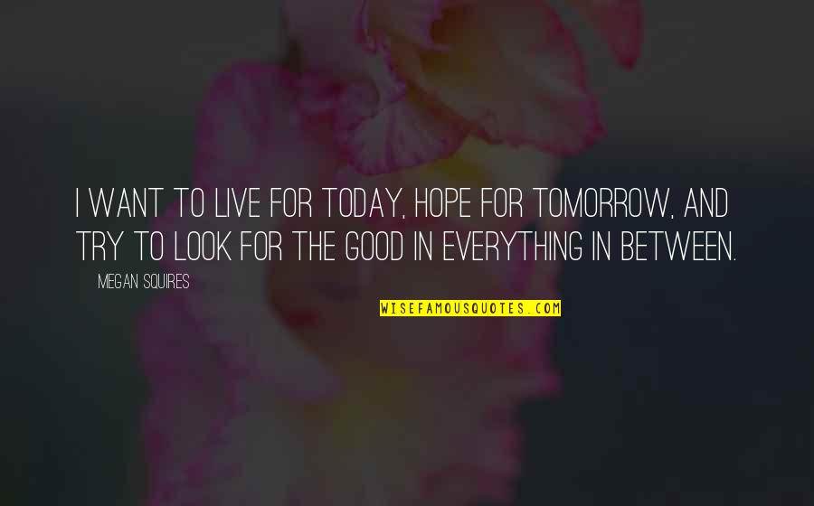 I Live For Today Quotes By Megan Squires: I want to live for today, hope for I Live For Today Quotes By Megan Squires: I want to live for today, hope for