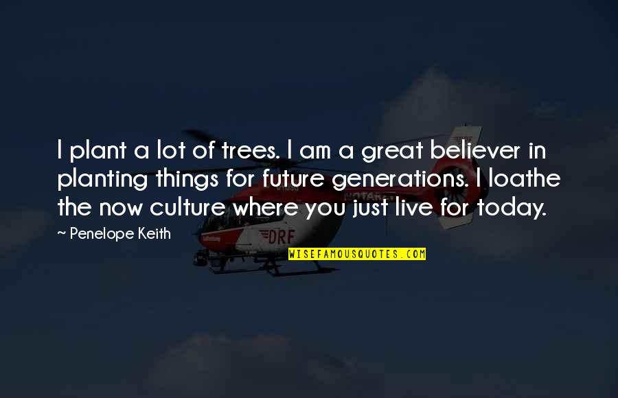 I Live For Today Quotes By Penelope Keith: I plant a lot of trees. I am I Live For Today Quotes By Penelope Keith: I plant a lot of trees. I am