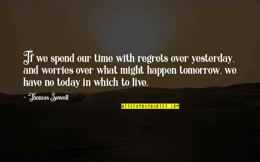 I Live For Today Quotes By Thomas Sowell: If we spend our time with regrets over