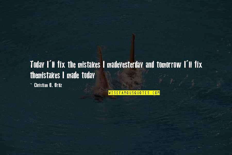 I Live For Tomorrow Quotes By Christian O. Ortiz: Today I'll fix the mistakes I madeyesterday and