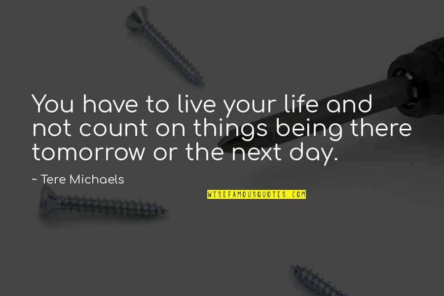 I Live For Tomorrow Quotes By Tere Michaels: You have to live your life and not