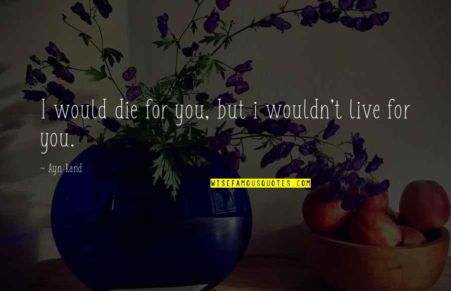 I Live For You Quotes By Ayn Rand: I would die for you, but i wouldn't