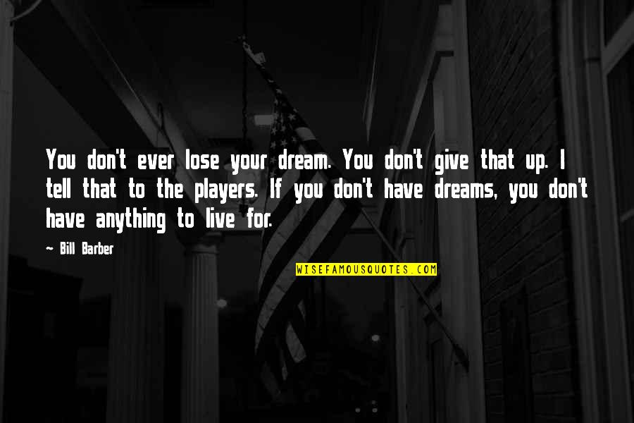 I Live For You Quotes By Bill Barber: You don't ever lose your dream. You don't