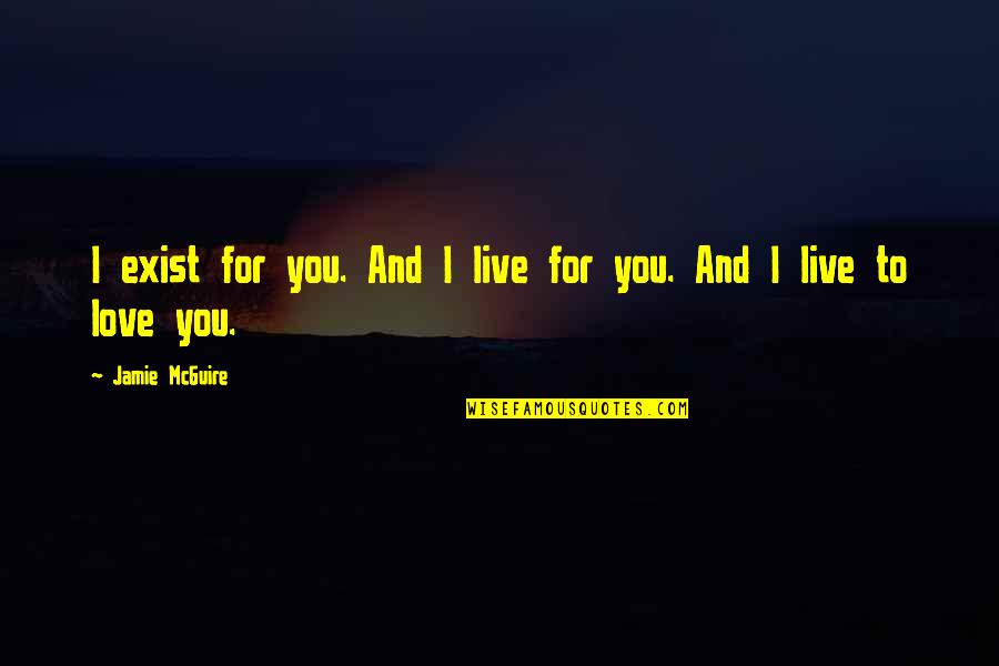 I Live For You Quotes By Jamie McGuire: I exist for you. And I live for