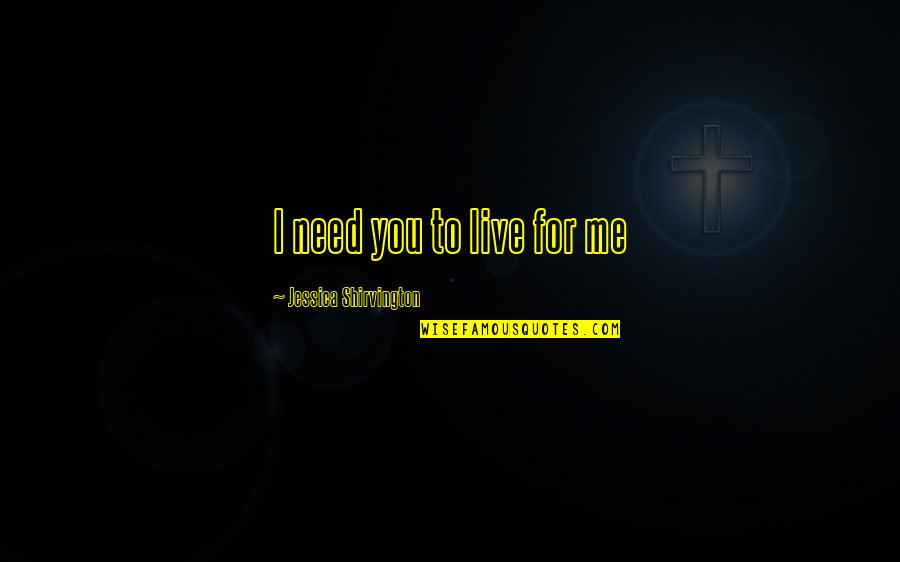 I Live For You Quotes By Jessica Shirvington: I need you to live for me