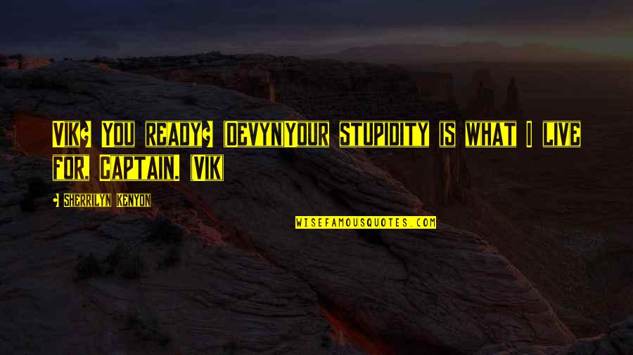 I Live For You Quotes By Sherrilyn Kenyon: Vik? You ready? (Devyn)Your stupidity is what I