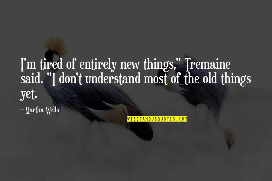 I Live In Depth Quotes By Martha Wells: I'm tired of entirely new things," Tremaine said.