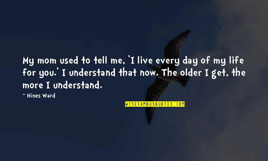 I Live My Life For You Quotes By Hines Ward: My mom used to tell me, 'I live I Live My Life For You Quotes By Hines Ward: My mom used to tell me, 'I live