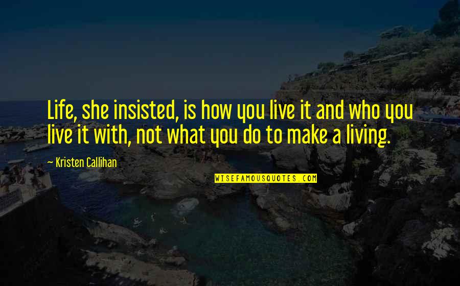 I Live My Life For You Quotes By Kristen Callihan: Life, she insisted, is how you live it I Live My Life For You Quotes By Kristen Callihan: Life, she insisted, is how you live it