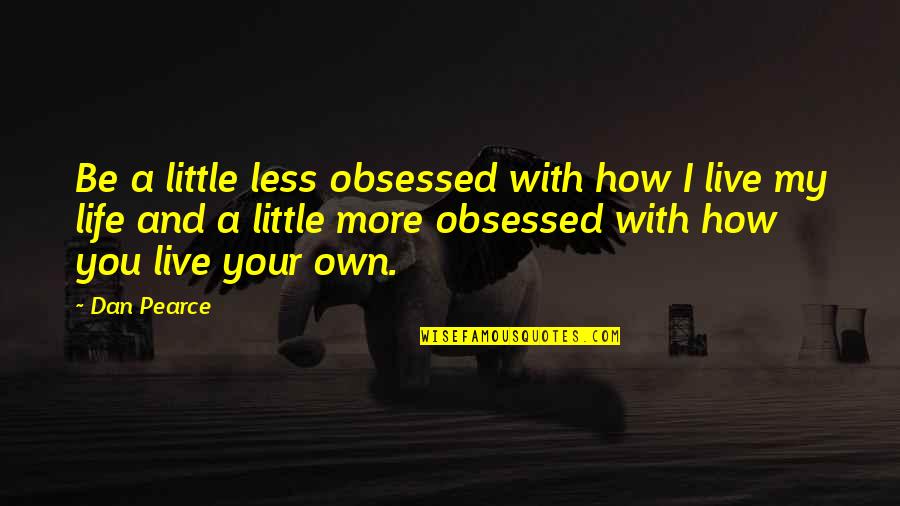 I Live My Own Life Quotes By Dan Pearce: Be a little less obsessed with how I