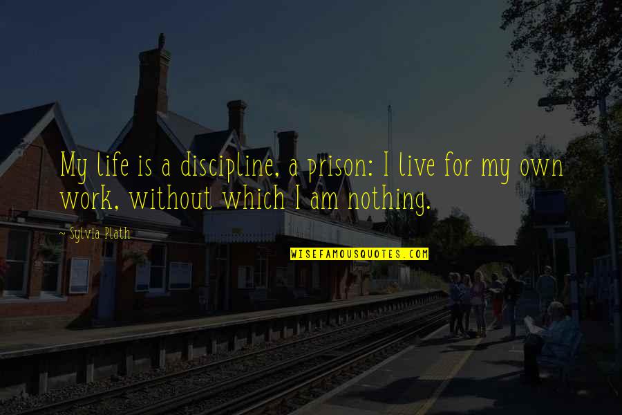 I Live My Own Life Quotes By Sylvia Plath: My life is a discipline, a prison: I