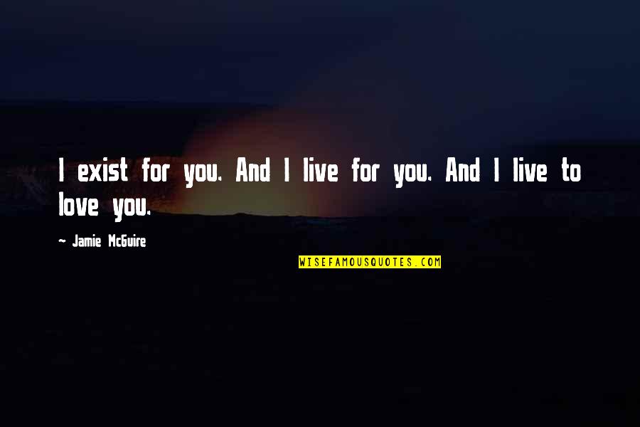 I Live To Love You Quotes By Jamie McGuire: I exist for you. And I live for