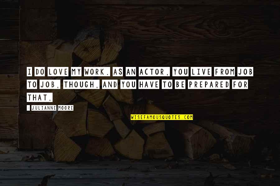 I Live To Love You Quotes By Julianne Moore: I do love my work. As an actor,