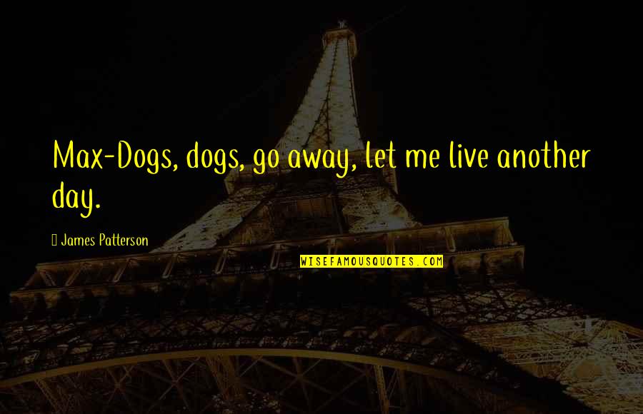 I Live To Ride Quotes By James Patterson: Max-Dogs, dogs, go away, let me live another