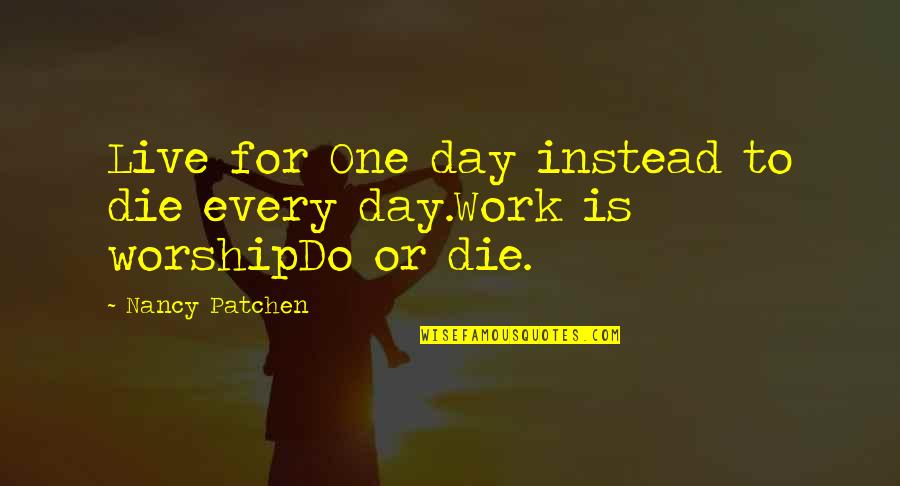 I Live To Worship You Quotes By Nancy Patchen: Live for One day instead to die every