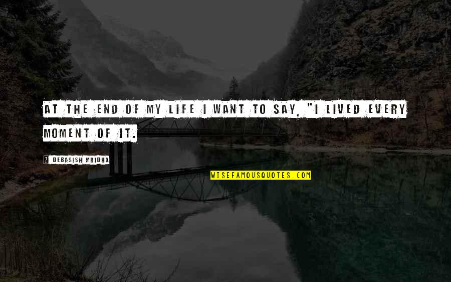 I Lived Every Moment Quotes By Debasish Mridha: At the end of my life I want