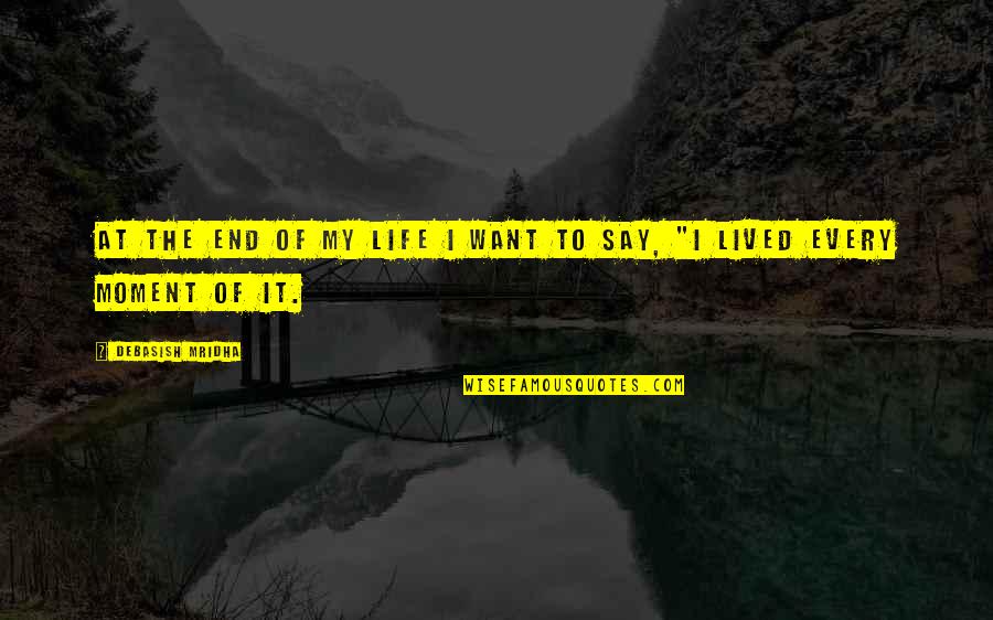 I Lived It Quotes By Debasish Mridha: At the end of my life I want I Lived It Quotes By Debasish Mridha: At the end of my life I want