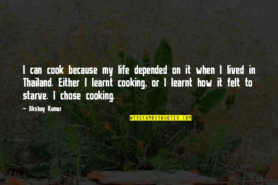 I Lived My Life Quotes By Akshay Kumar: I can cook because my life depended on