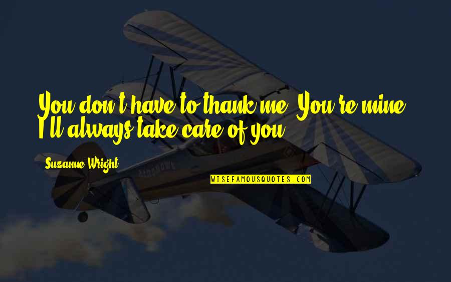 I Ll Always Care Quotes By Suzanne Wright: You don't have to thank me. You're mine.