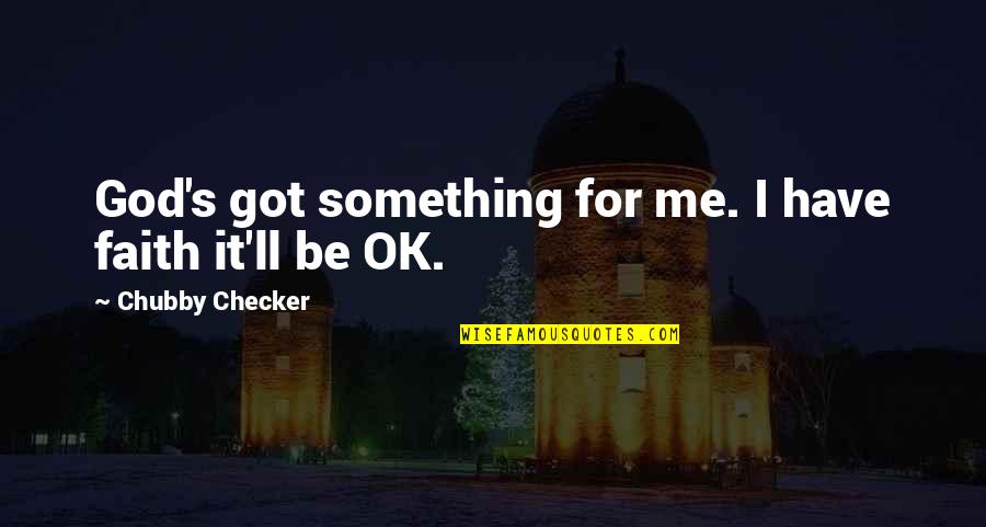 I Ll Be Ok Quotes By Chubby Checker: God's got something for me. I have faith I Ll Be Ok Quotes By Chubby Checker: God's got something for me. I have faith