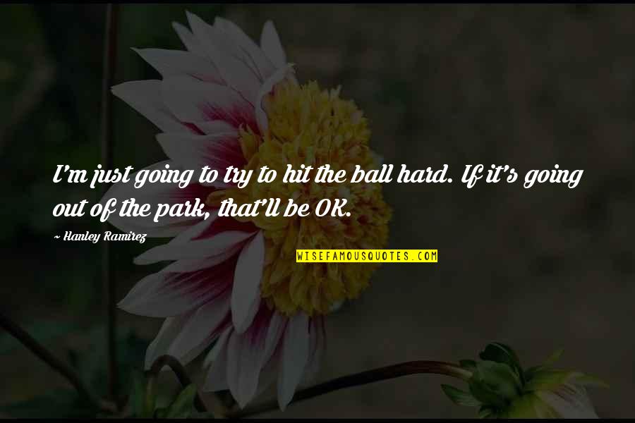 I Ll Be Ok Quotes By Hanley Ramirez: I'm just going to try to hit the I Ll Be Ok Quotes By Hanley Ramirez: I'm just going to try to hit the