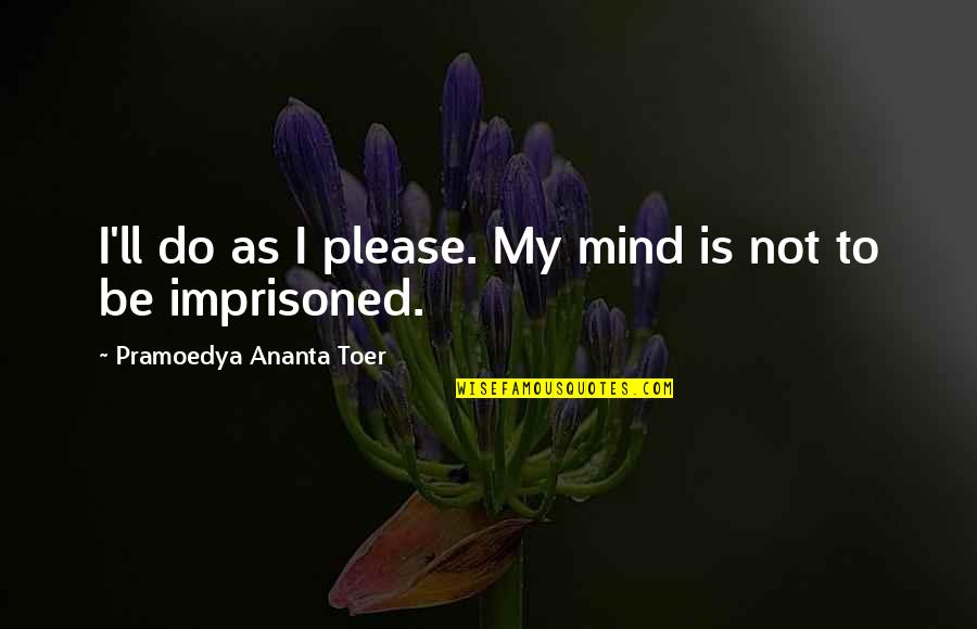 I Ll Be Ok Quotes By Pramoedya Ananta Toer: I'll do as I please. My mind is I Ll Be Ok Quotes By Pramoedya Ananta Toer: I'll do as I please. My mind is