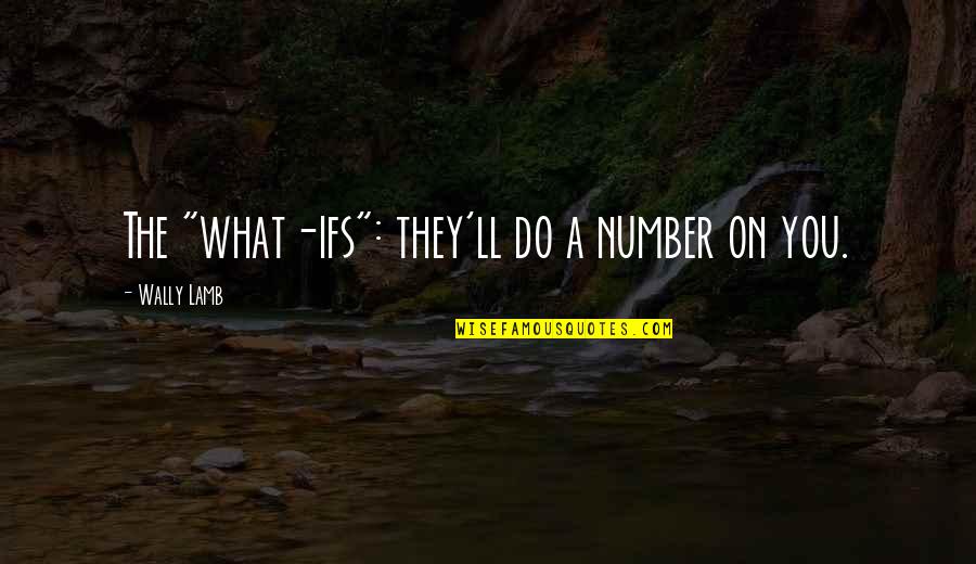I Ll Be Ok Quotes By Wally Lamb: The "what-ifs": they'll do a number on you. I Ll Be Ok Quotes By Wally Lamb: The "what-ifs": they'll do a number on you.