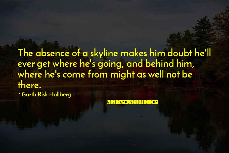 I Ll Come Get You Quotes By Garth Risk Hallberg: The absence of a skyline makes him doubt I Ll Come Get You Quotes By Garth Risk Hallberg: The absence of a skyline makes him doubt