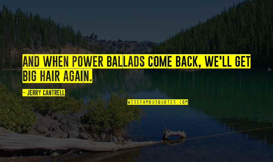 I Ll Come Get You Quotes By Jerry Cantrell: And when power ballads come back, we'll get I Ll Come Get You Quotes By Jerry Cantrell: And when power ballads come back, we'll get