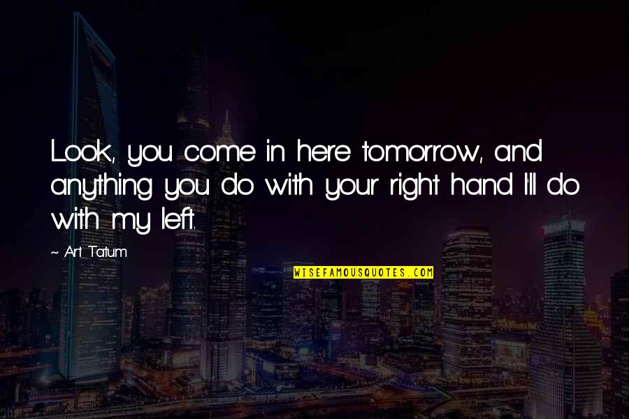 I Ll Do Anything You Quotes By Art Tatum: Look, you come in here tomorrow, and anything I Ll Do Anything You Quotes By Art Tatum: Look, you come in here tomorrow, and anything