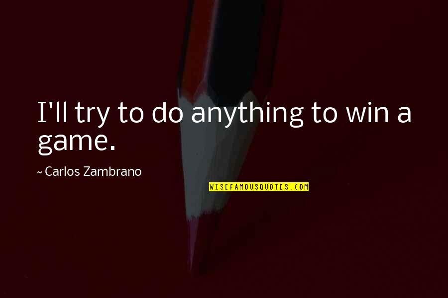 I Ll Do Anything You Quotes By Carlos Zambrano: I'll try to do anything to win a I Ll Do Anything You Quotes By Carlos Zambrano: I'll try to do anything to win a